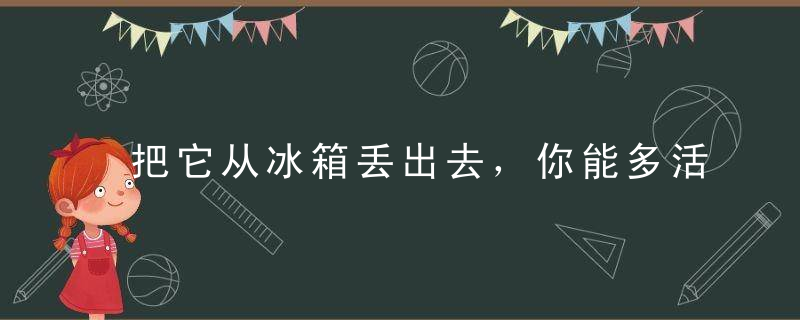 把它从冰箱丢出去，你能多活10年！现在知道还不晚