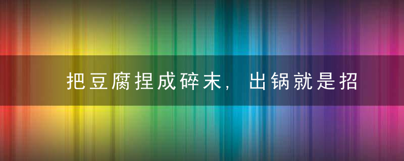 把豆腐捏成碎末,出锅就是招牌菜,第壹次见这种做法,太