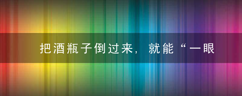 把酒瓶子倒过来,就能“一眼看出”白酒好坏,学会后买酒