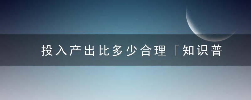 投入产出比多少合理「知识普及」