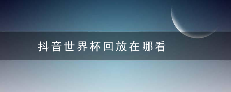 抖音世界杯回放在哪看