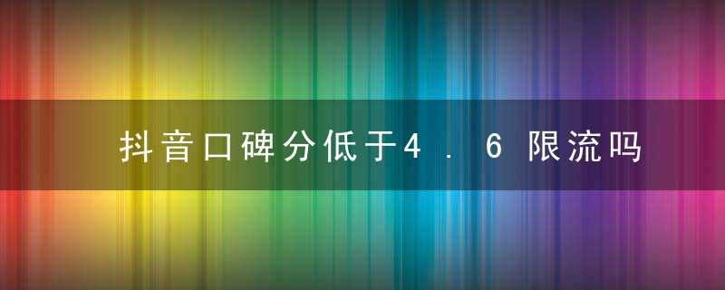 抖音口碑分低于4.6限流吗