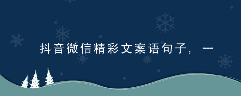 抖音微信精彩文案语句子,一切尽意,百事从欢