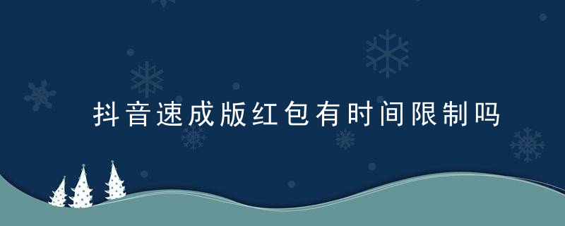 抖音速成版红包有时间限制吗？