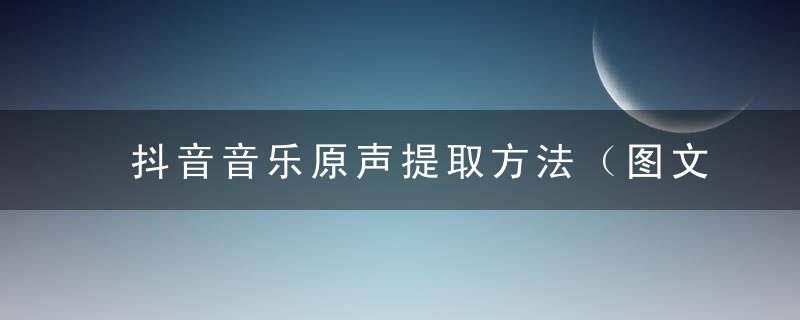 抖音音乐原声提取方法（图文攻略）