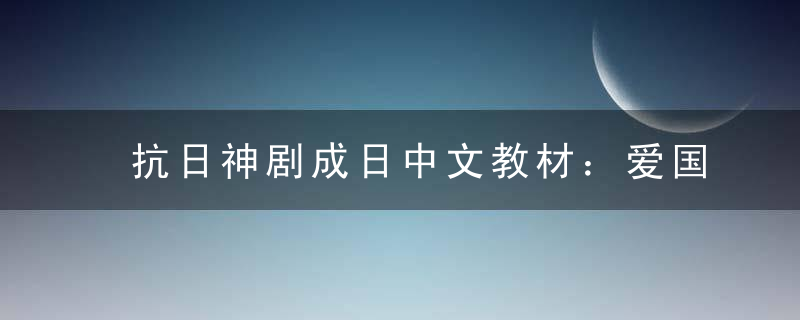 抗日神剧成日中文教材：爱国不是在嬉笑中回首铁与火