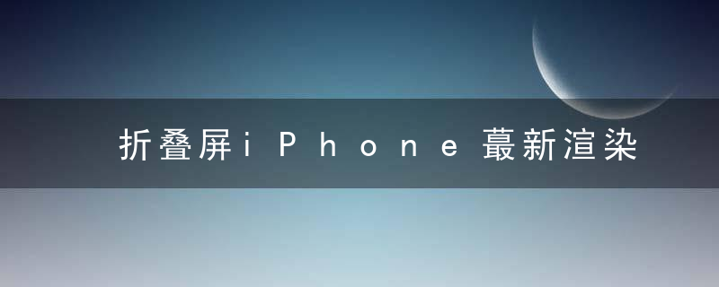 折叠屏iPhone蕞新渲染图曝光,翻盖设计配隐藏铰链