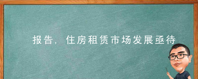 报告,住房租赁市场发展亟待破解三大问题