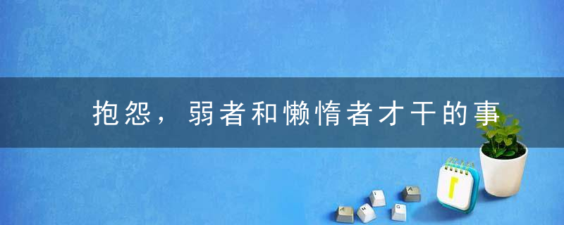 抱怨，弱者和懒惰者才干的事