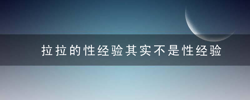 拉拉的性经验其实不是性经验