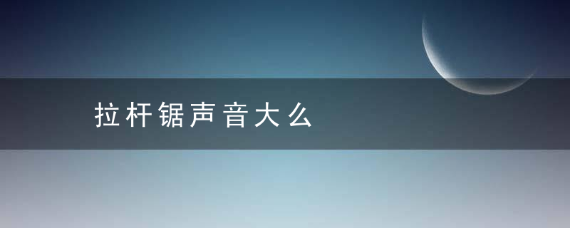 拉杆锯声音大么