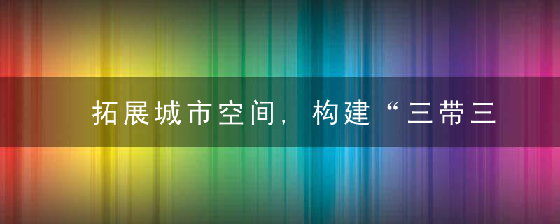 拓展城市空间,构建“三带三区”