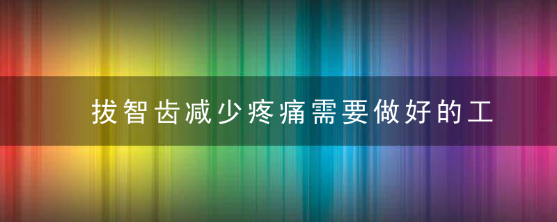 拔智齿减少疼痛需要做好的工作 拔除智齿需知的常识，智齿拔除疼痛