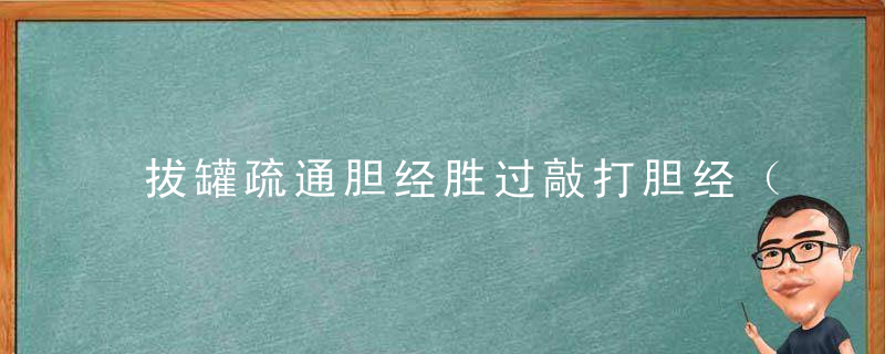 拔罐疏通胆经胜过敲打胆经（胆经保养2）