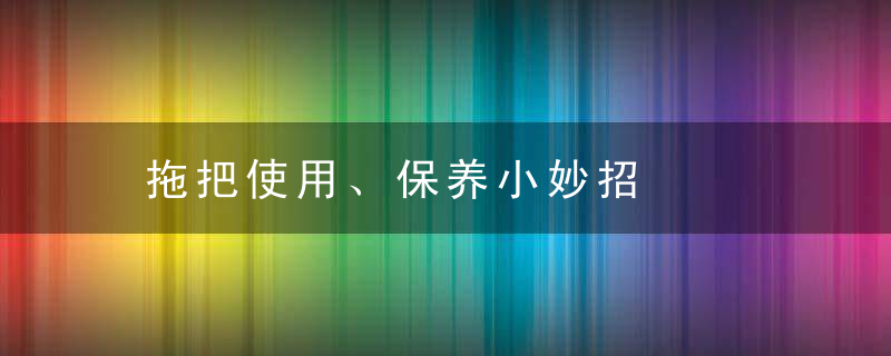 拖把使用、保养小妙招，拖把怎么修理