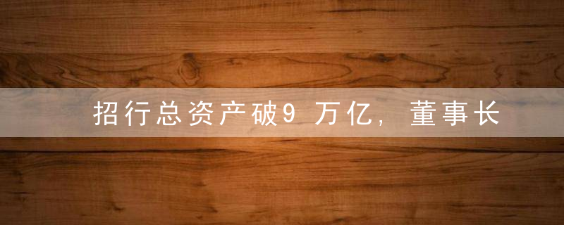 招行总资产破9万亿,董事长缪建民谈“轻与重”,近日头