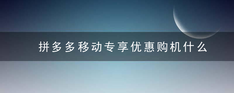 拼多多移动专享优惠购机什么意思