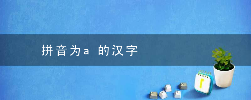 拼音为a的汉字