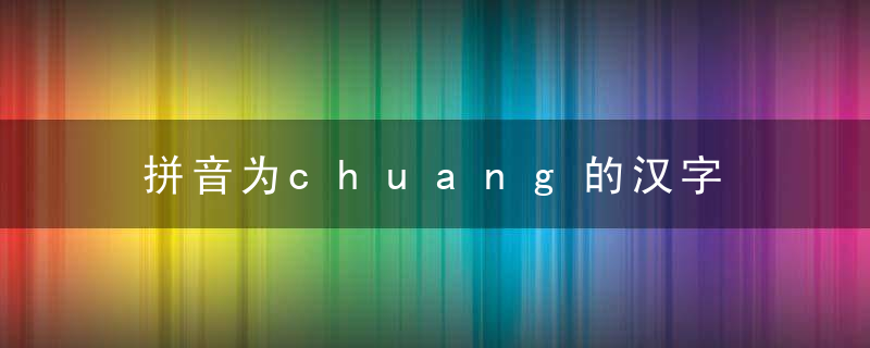 拼音为chuang的汉字