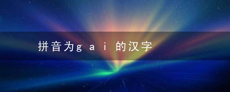 拼音为gai的汉字