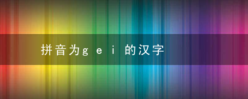 拼音为gei的汉字