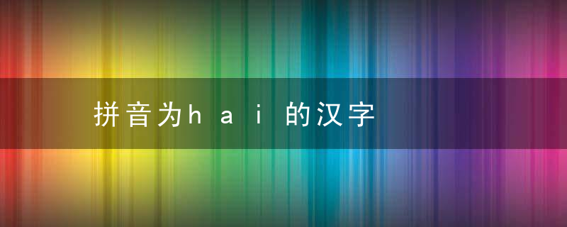 拼音为hai的汉字