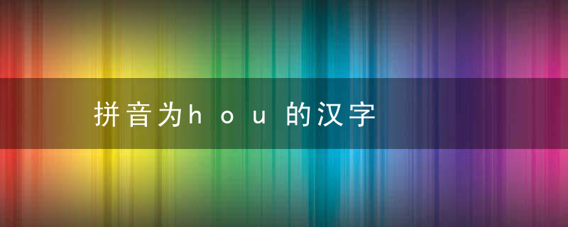 拼音为hou的汉字