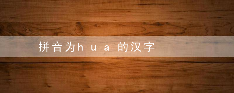 拼音为hua的汉字