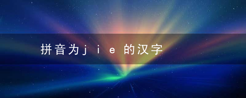 拼音为jie的汉字