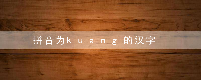 拼音为kuang的汉字