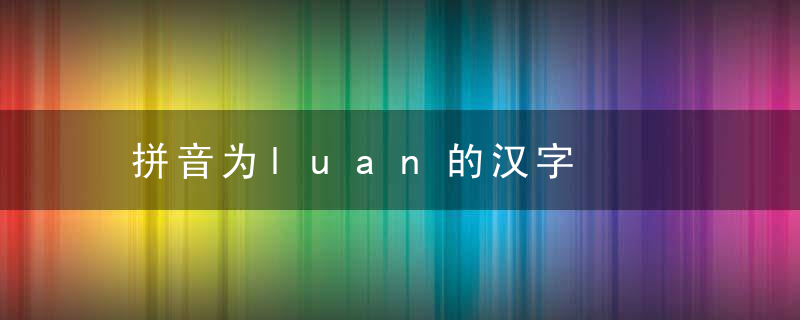 拼音为luan的汉字