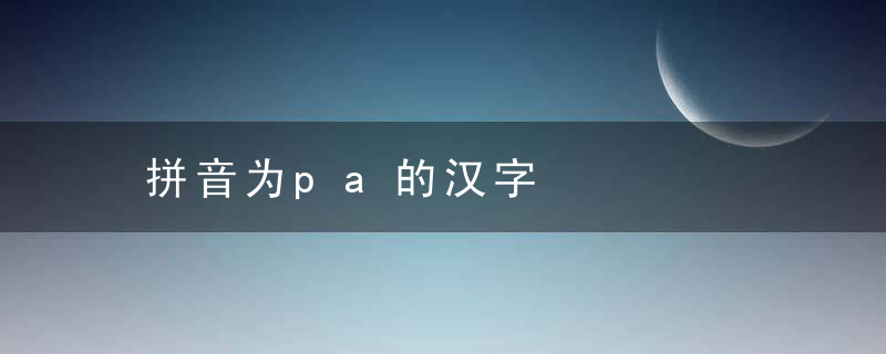 拼音为pa的汉字