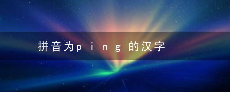 拼音为ping的汉字