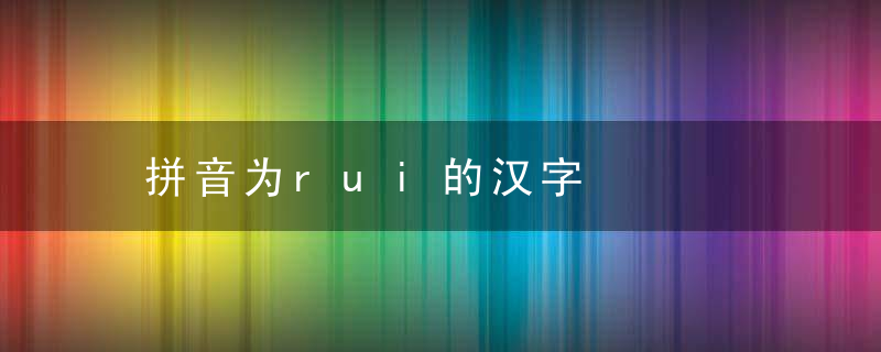 拼音为rui的汉字