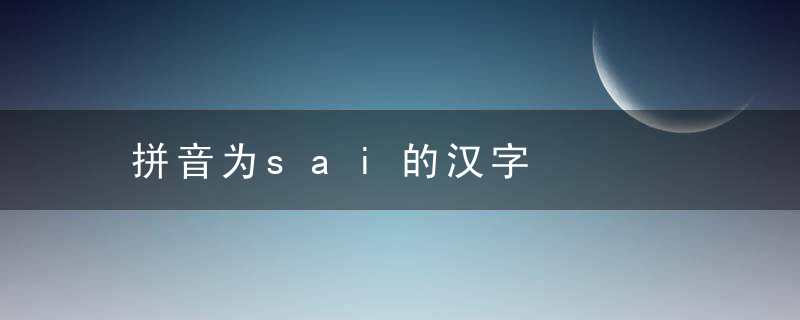 拼音为sai的汉字