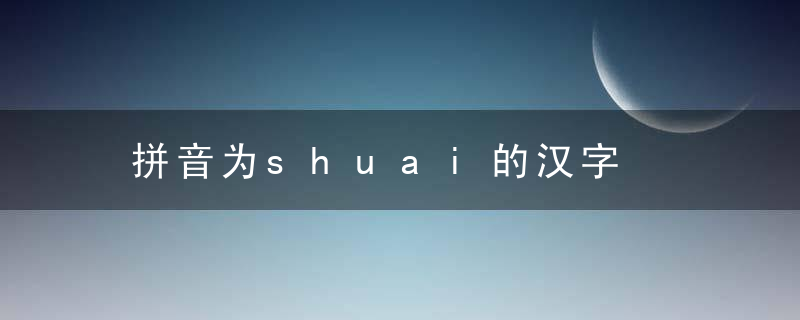 拼音为shuai的汉字