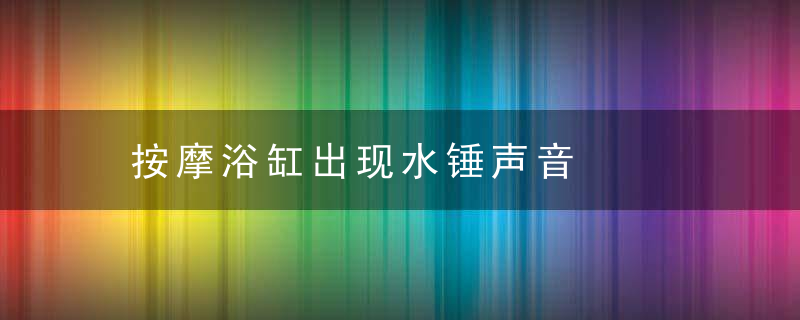 按摩浴缸出现水锤声音