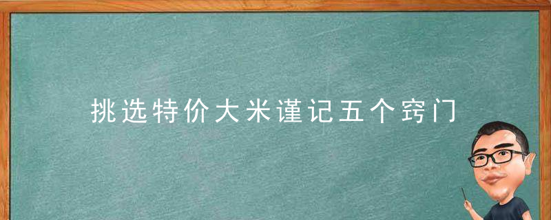 挑选特价大米谨记五个窍门，大米品牌价格