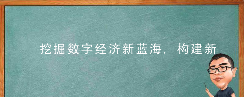 挖掘数字经济新蓝海,构建新型产业生态圈