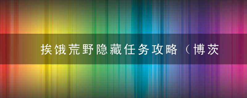 挨饿荒野隐藏任务攻略（博茨瓦纳隐藏任务攻略）