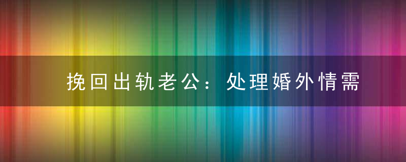 挽回出轨老公：处理婚外情需要注意7个禁忌