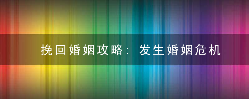 挽回婚姻攻略:发生婚姻危机后怎么补救呢?
