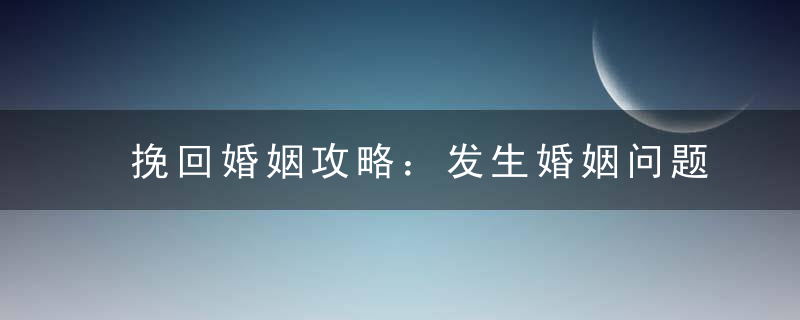 挽回婚姻攻略：发生婚姻问题后怎么挽救婚姻？