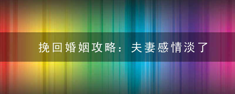 挽回婚姻攻略：夫妻感情淡了该怎么补救才好？