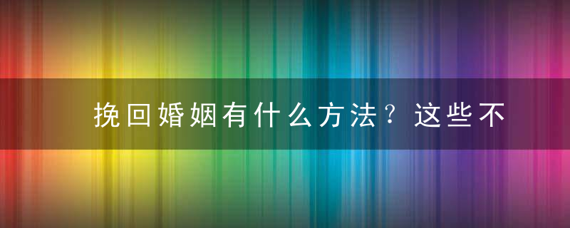 挽回婚姻有什么方法？这些不说你都不知道的技巧