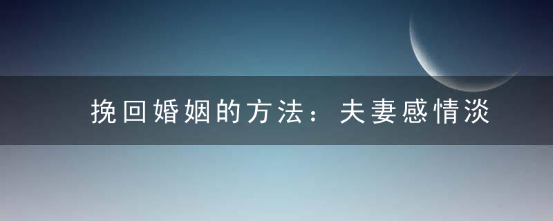 挽回婚姻的方法：夫妻感情淡了有婚姻问题怎么办？