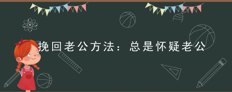 挽回老公方法：总是怀疑老公出轨的女人 放过你自己吧！