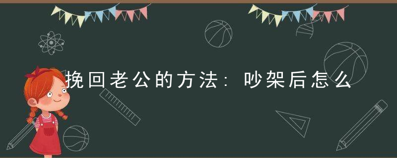 挽回老公的方法:吵架后怎么挽回老公