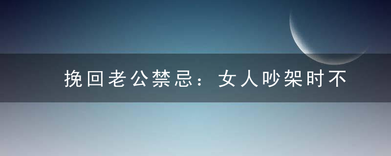 挽回老公禁忌：女人吵架时不要说这些反话！