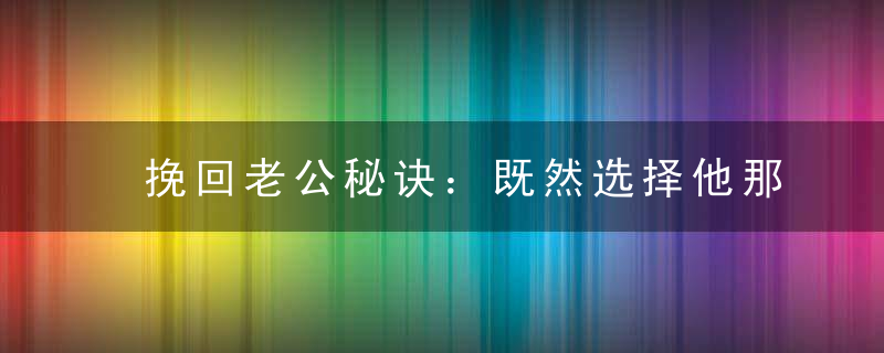 挽回老公秘诀：既然选择他那就接受他的所有